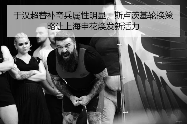 于汉超替补奇兵属性明显，斯卢茨基轮换策略让上海申花焕发新活力